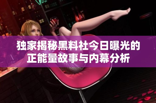 独家揭秘黑料社今日曝光的正能量故事与内幕分析