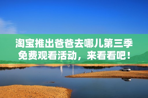 淘宝推出爸爸去哪儿第三季免费观看活动，来看看吧！
