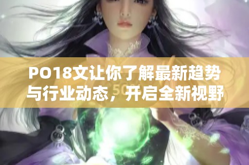 PO18文让你了解最新趋势与行业动态，开启全新视野