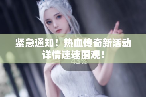 紧急通知！热血传奇新活动详情速速围观！