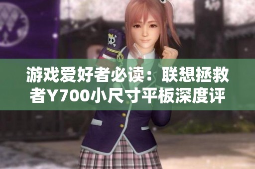 游戏爱好者必读：联想拯救者Y700小尺寸平板深度评测与体验心得