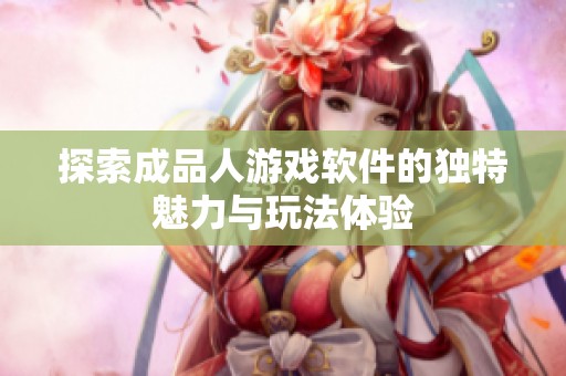 探索成品人游戏软件的独特魅力与玩法体验
