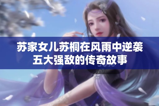苏家女儿苏桐在风雨中逆袭五大强敌的传奇故事