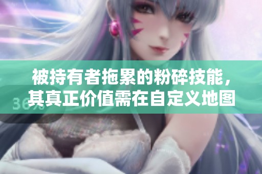 被持有者拖累的粉碎技能，其真正价值需在自定义地图中展现