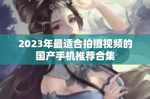 2023年最适合拍摄视频的国产手机推荐合集