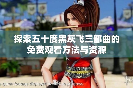 探索五十度黑灰飞三部曲的免费观看方法与资源