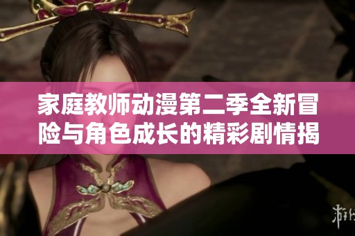 家庭教师动漫第二季全新冒险与角色成长的精彩剧情揭秘
