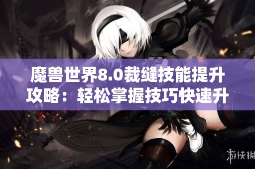 魔兽世界8.0裁缝技能提升攻略：轻松掌握技巧快速升满级