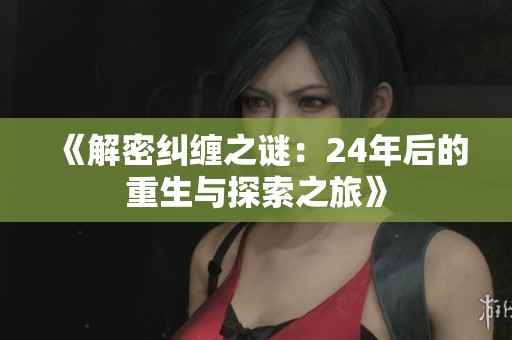 《解密纠缠之谜：24年后的重生与探索之旅》