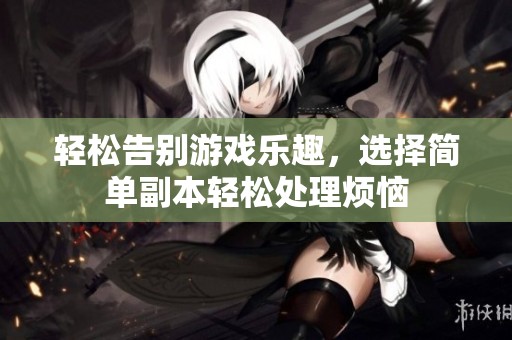 轻松告别游戏乐趣，选择简单副本轻松处理烦恼