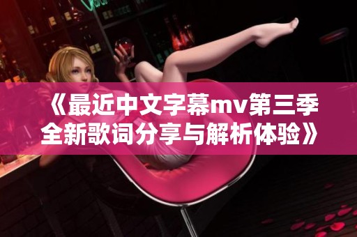 《最近中文字幕mv第三季全新歌词分享与解析体验》