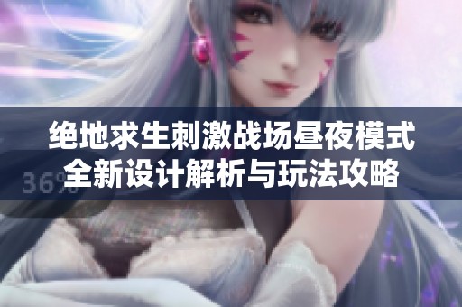 绝地求生刺激战场昼夜模式全新设计解析与玩法攻略