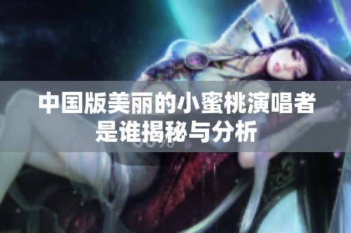 中国版美丽的小蜜桃演唱者是谁揭秘与分析