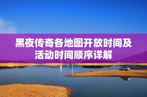 黑夜传奇各地图开放时间及活动时间顺序详解