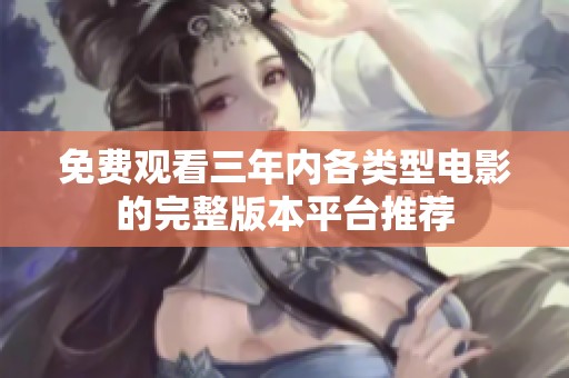 免费观看三年内各类型电影的完整版本平台推荐