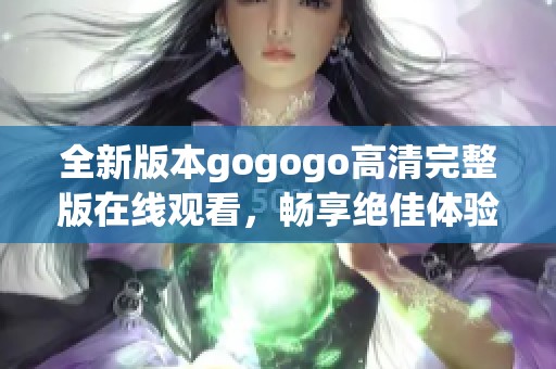 全新版本gogogo高清完整版在线观看，畅享绝佳体验