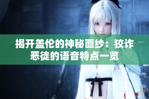 揭开盖伦的神秘面纱：狡诈恶徒的语音特点一览