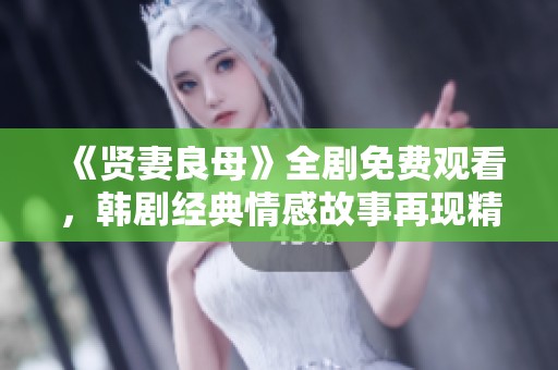 《贤妻良母》全剧免费观看，韩剧经典情感故事再现精彩片段