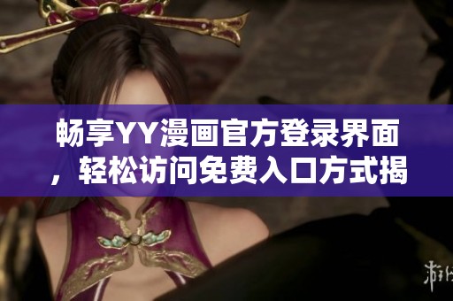 畅享YY漫画官方登录界面，轻松访问免费入口方式揭秘