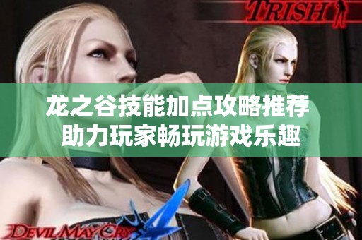 龙之谷技能加点攻略推荐 助力玩家畅玩游戏乐趣