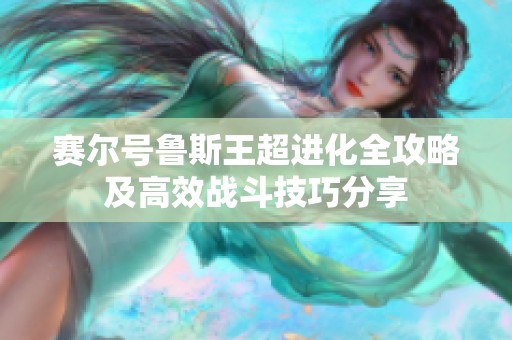 赛尔号鲁斯王超进化全攻略及高效战斗技巧分享
