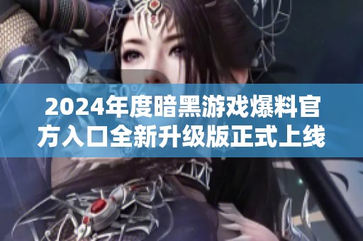 2024年度暗黑游戏爆料官方入口全新升级版正式上线