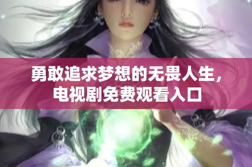 勇敢追求梦想的无畏人生，电视剧免费观看入口