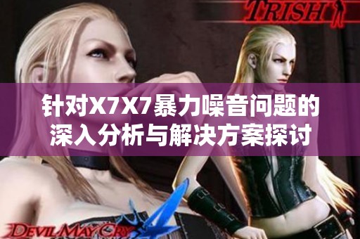 针对X7X7暴力噪音问题的深入分析与解决方案探讨