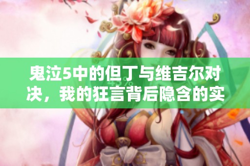鬼泣5中的但丁与维吉尔对决，我的狂言背后隐含的实力分析
