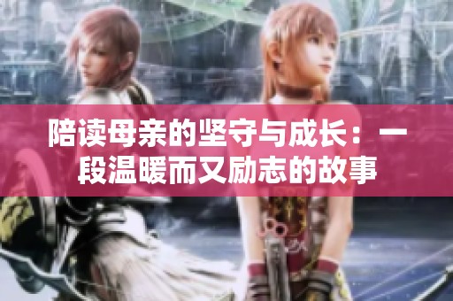 陪读母亲的坚守与成长：一段温暖而又励志的故事