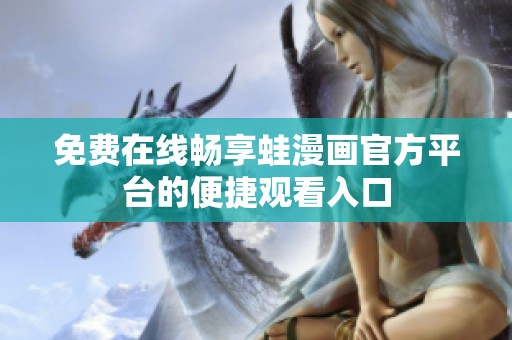 免费在线畅享蛙漫画官方平台的便捷观看入口