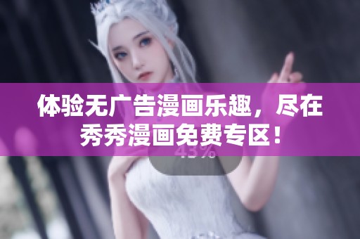 体验无广告漫画乐趣，尽在秀秀漫画免费专区！