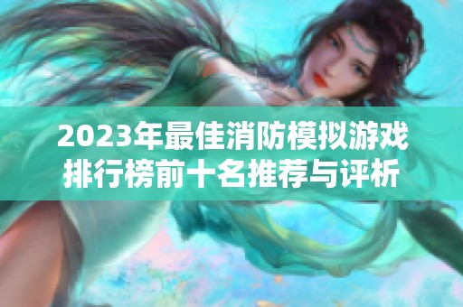 2023年最佳消防模拟游戏排行榜前十名推荐与评析