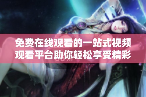 免费在线观看的一站式视频观看平台助你轻松享受精彩内容