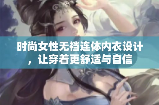 时尚女性无裆连体内衣设计，让穿着更舒适与自信