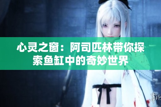 心灵之窗：阿司匹林带你探索鱼缸中的奇妙世界