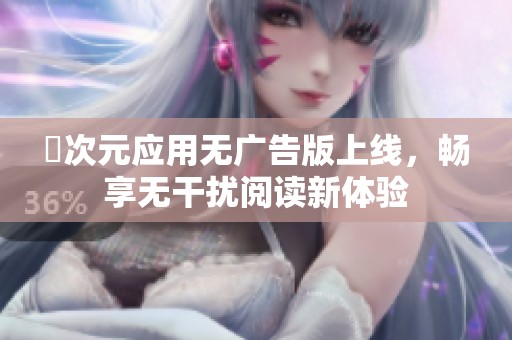 囧次元应用无广告版上线，畅享无干扰阅读新体验