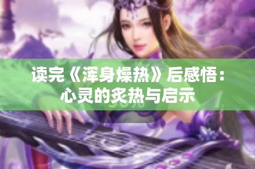 读完《浑身燥热》后感悟：心灵的炙热与启示