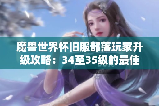魔兽世界怀旧服部落玩家升级攻略：34至35级的最佳路线解析