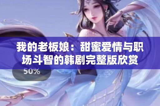 我的老板娘：甜蜜爱情与职场斗智的韩剧完整版欣赏