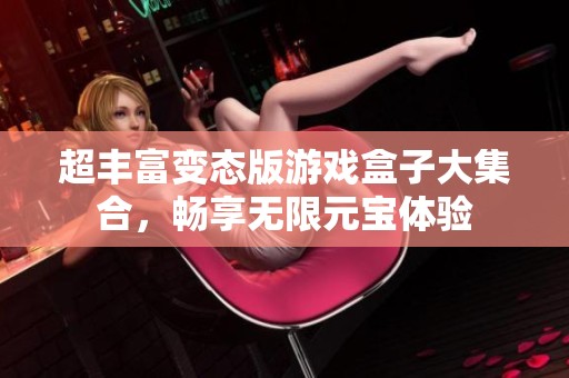 超丰富变态版游戏盒子大集合，畅享无限元宝体验