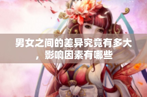 男女之间的差异究竟有多大，影响因素有哪些