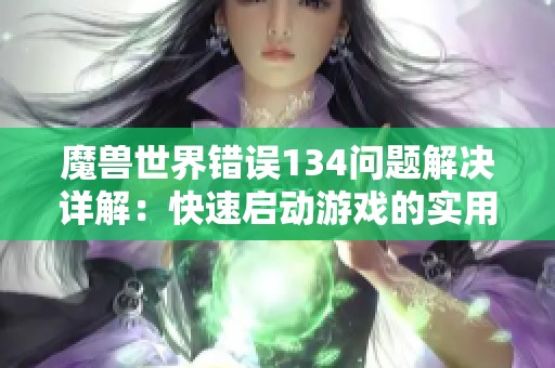 魔兽世界错误134问题解决详解：快速启动游戏的实用指南