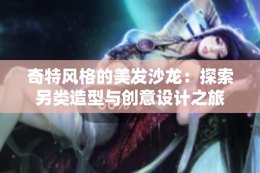 奇特风格的美发沙龙：探索另类造型与创意设计之旅