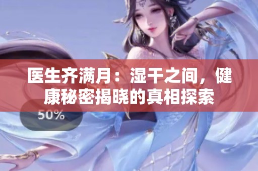 医生齐满月：湿干之间，健康秘密揭晓的真相探索