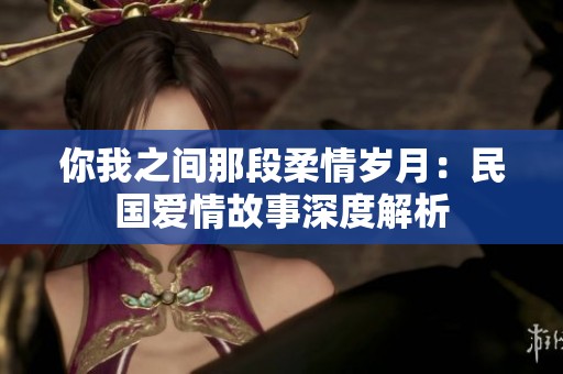 你我之间那段柔情岁月：民国爱情故事深度解析