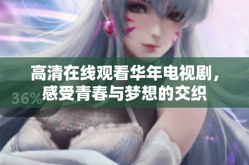 高清在线观看华年电视剧，感受青春与梦想的交织
