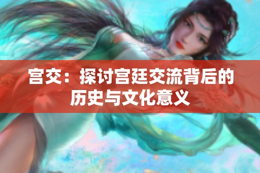 宫交：探讨宫廷交流背后的历史与文化意义