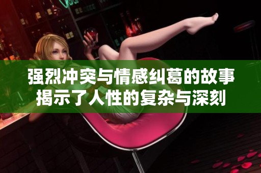 强烈冲突与情感纠葛的故事揭示了人性的复杂与深刻