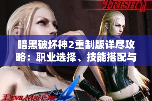 暗黑破坏神2重制版详尽攻略：职业选择、技能搭配与装备解析